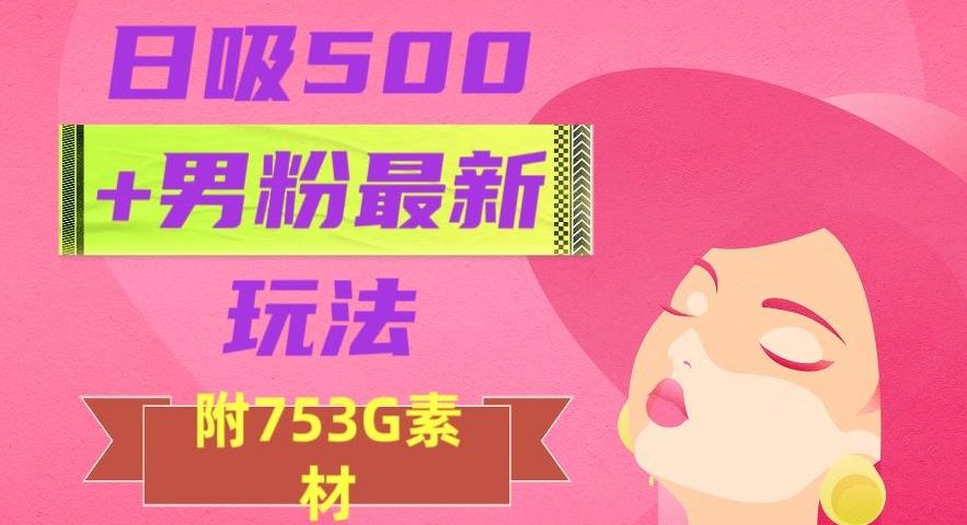 日吸500+男粉最新玩法，从作品制作到如何引流及后端变现，保姆级教程【揭秘】-木白网创