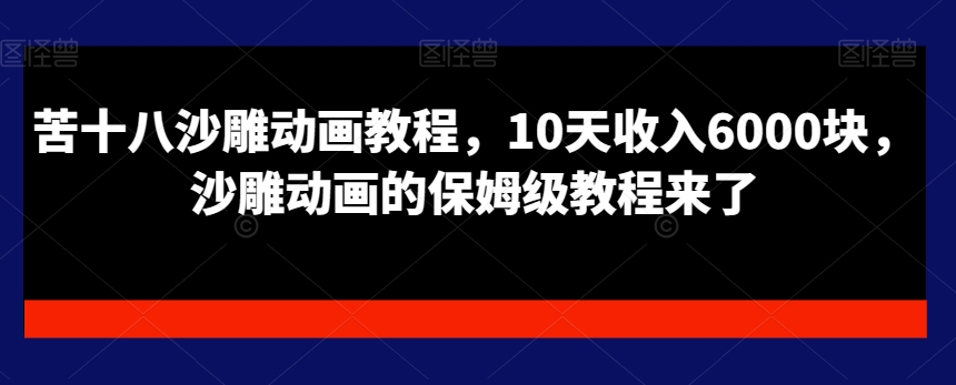 苦十八沙雕动画教程，10天收入6000块，沙雕动画的保姆级教程来了-木白网创