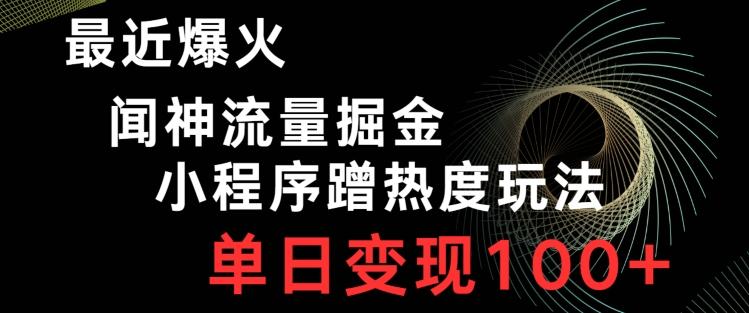 最近爆火闻神流量掘金，小程序蹭热度玩法，单日变现100+-木白网创