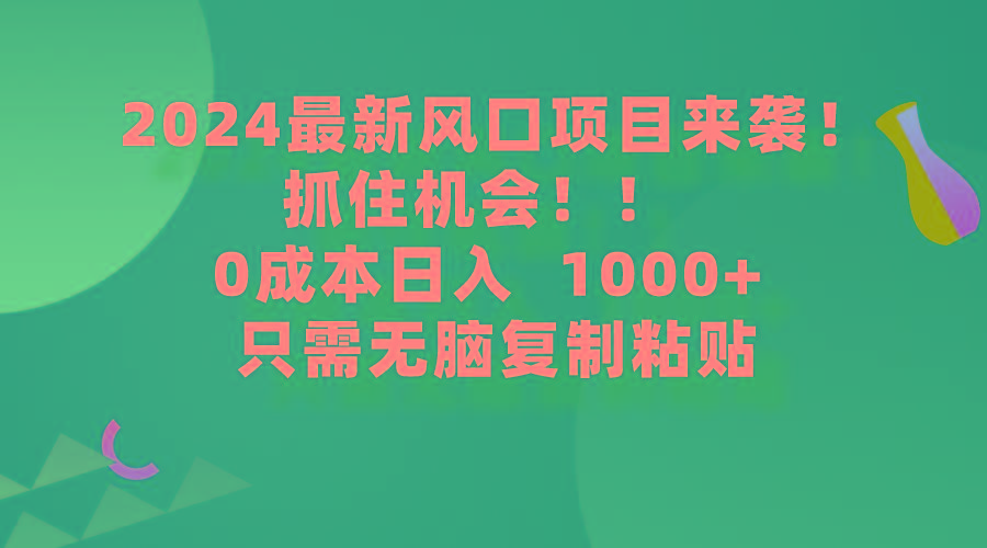 (9899期)2024最新风口项目来袭，抓住机会，0成本一部手机日入1000+，只需无脑复…-木白网创
