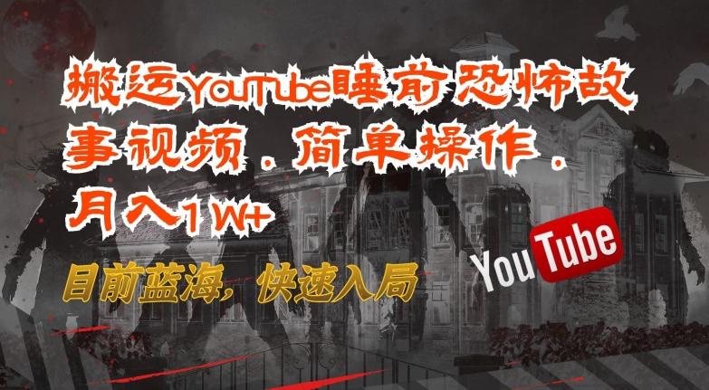 搬运YouTube睡前恐怖故事视频，简单操作，月入1W+，目前蓝海，快速入局【揭秘】-木白网创