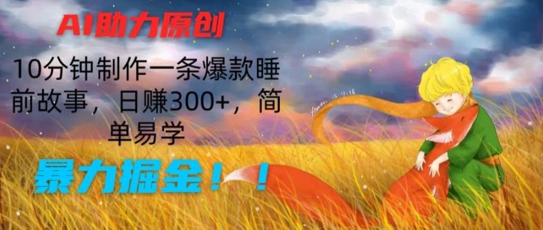 AI助力原创：10分钟制作一条爆款睡前故事，日赚300+，简单易学，暴力掘金【揭秘】-木白网创
