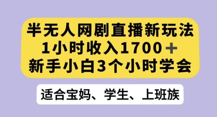 半无人网剧直播新玩法，1小时收入1700+，新手小白3小时学会【揭秘】-木白网创