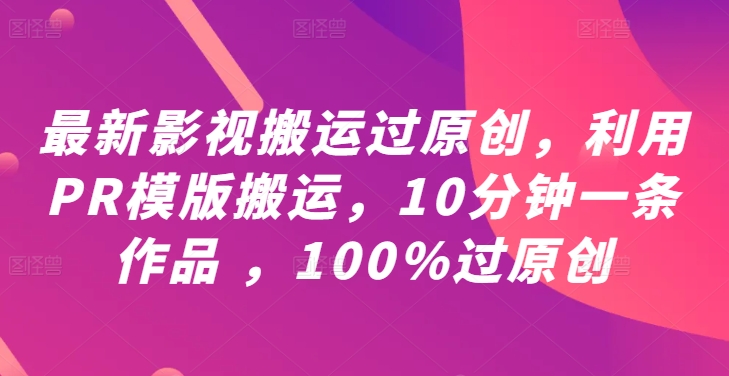 最新影视搬运过原创，利用PR模版搬运，10分钟一条作品 ，100%过原创【教程+PR模板】-木白网创