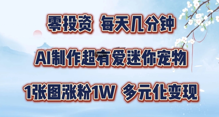 AI制作超有爱迷你宠物玩法，1张图涨粉1W，多元化变现，手把手交给你【揭秘】-木白网创