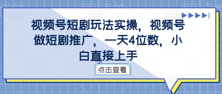 视频号短剧玩法实操，视频号做短剧推广，一天4位数，小白直接上手-木白网创