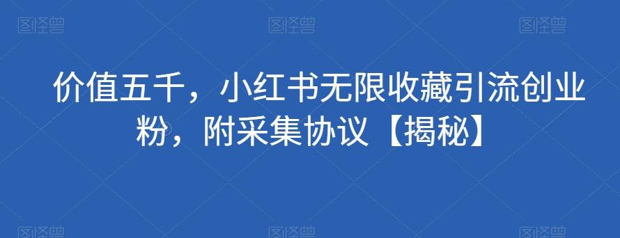 价值五千，小红书无限收藏引流创业粉，附采集协议【揭秘】-木白网创