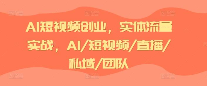 AI短视频创业，实体流量实战，AI/短视频/直播/私域/团队-木白网创