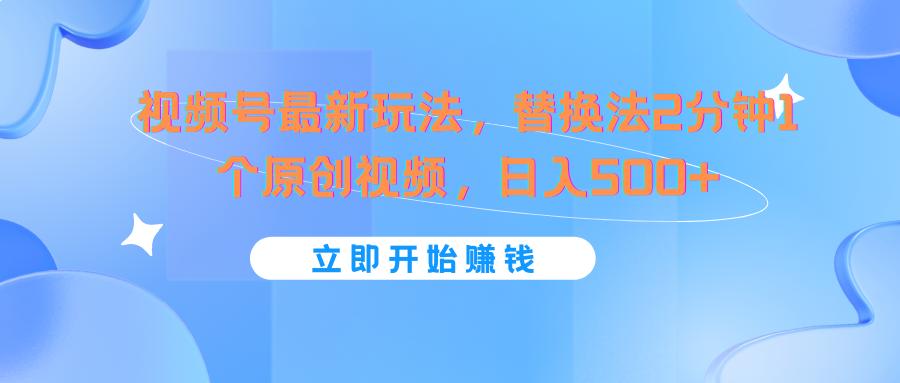 视频号最新玩法，替换法2分钟1个原创视频，日入500+-木白网创