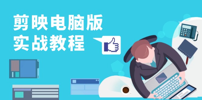 剪映电脑版实战教程，0基础打造短视频剪辑高手，详解功能、工具与实操案例-木白网创