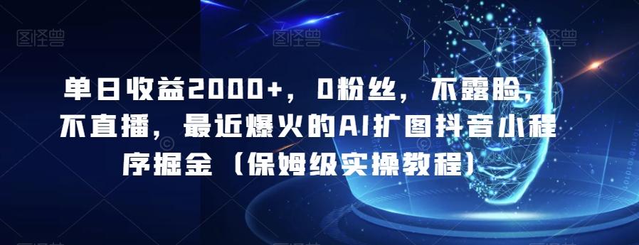 单日收益2000+，0粉丝，不露脸，不直播，最近爆火的AI扩图抖音小程序掘金（保姆级实操教程）-木白网创