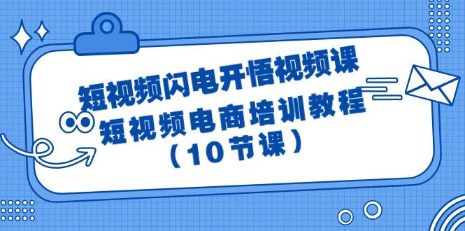 (9682期)短视频-闪电开悟视频课：短视频电商培训教程(10节课)-木白网创