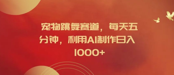 宠物跳舞赛道，每天五分钟，利用AI制作日入1k【揭秘】-木白网创