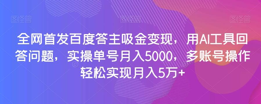 全网首发百度答主吸金变现，用AI工具回答问题，实操单号月入5000，多账号操作轻松实现月入5万+【揭秘】-木白网创