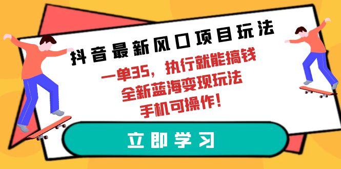 (9948期)抖音最新风口项目玩法，一单35，执行就能搞钱 全新蓝海变现玩法 手机可操作-木白网创