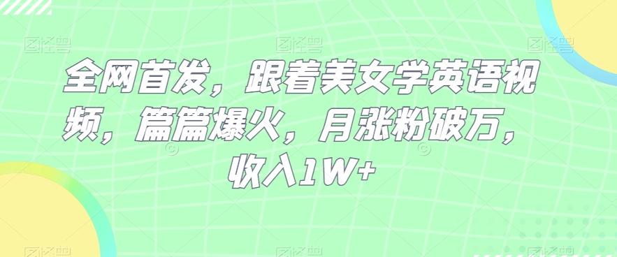 全网首发，跟着美女学英语视频，篇篇爆火，月涨粉破万，收入1W+-木白网创