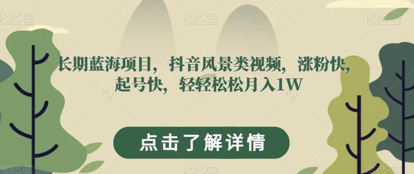 长期蓝海项目，抖音风景类视频，涨粉快，起号快，轻轻松松月入1W【揭秘】-木白网创