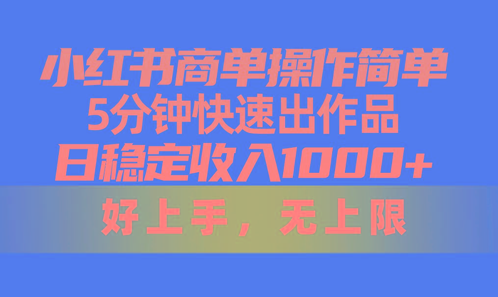 小红书商单操作简单，5分钟快速出作品，日稳定收入1000+，无上限-木白网创