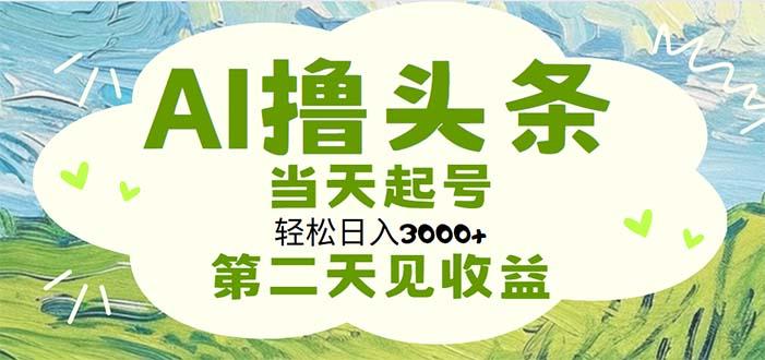 AI撸头条，轻松日入3000+无脑操作，当天起号，第二天见收益-木白网创