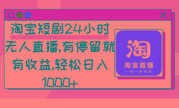 淘宝短剧24小时无人直播，有停留就有收益,轻松日入1000+-木白网创