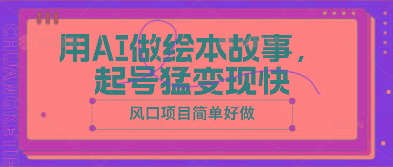 用AI做绘本故事，起号猛变现快，风口项目简单好做-木白网创