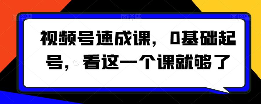 视频号速成课，​0基础起号，看这一个课就够了-木白网创