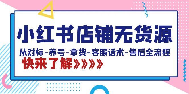 小红书店铺无货源：从对标-养号-拿货-客服话术-售后全流程(20节课)-木白网创