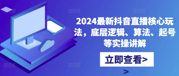2024最新抖音直播核心玩法，底层逻辑、算法、起号等实操讲解-木白网创