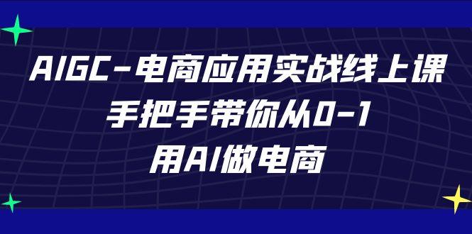 AIGC电商应用实战线上课，手把手带你从0-1，用AI做电商(更新39节课)-木白网创