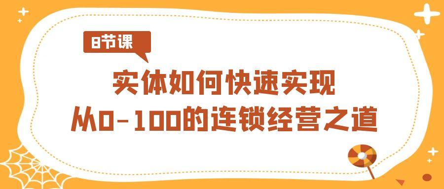 实体如何快速实现从0-100的连锁经营之道(8节视频课)-木白网创