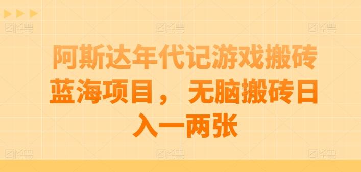阿斯达年代记游戏搬砖蓝海项目， 无脑搬砖日入一两张【揭秘】-木白网创