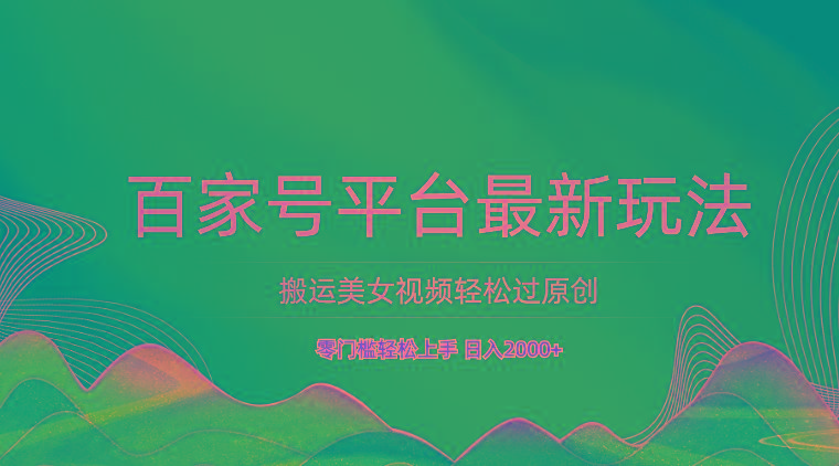 百家号平台搬运美女视频轻松过原创最新玩法，零门槛轻松上手，日入2000+ 可批量-木白网创
