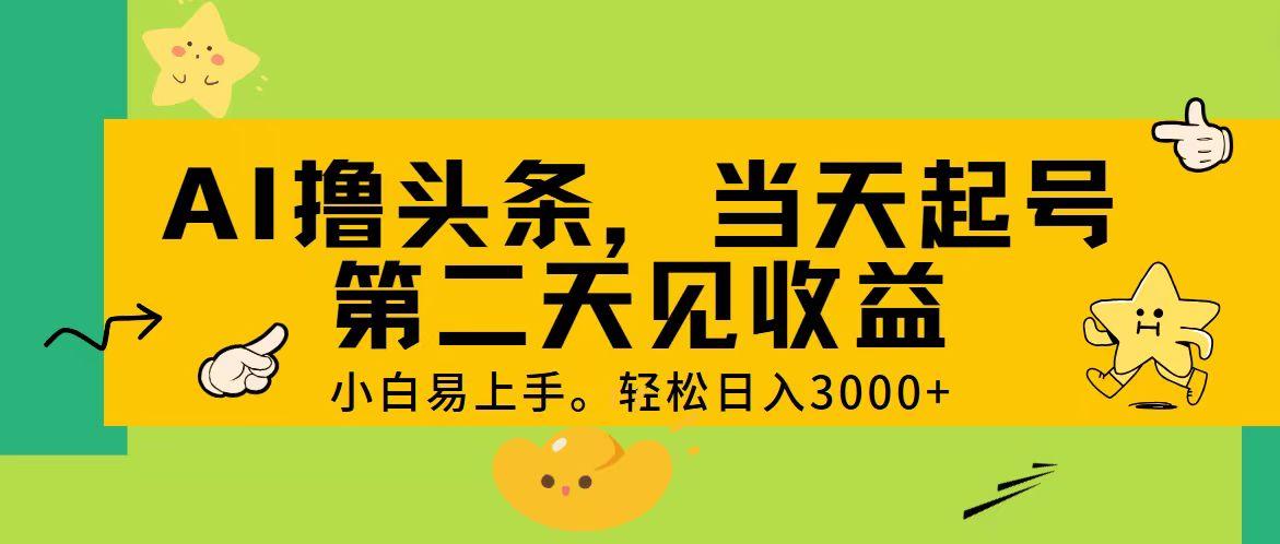AI撸头条，轻松日入3000+，当天起号，第二天见收益。-木白网创