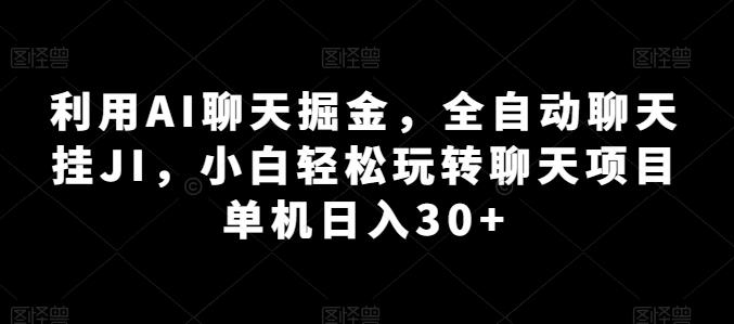 利用AI聊天掘金，全自动聊天挂JI，小白轻松玩转聊天项目 单机日入30+【揭秘】-木白网创