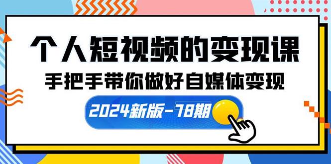 (10079期)个人短视频的变现课【2024新版-78期】手把手带你做好自媒体变现(61节课)-木白网创