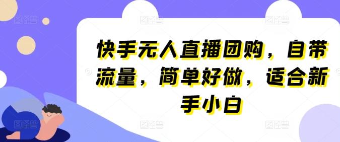 快手无人直播团购，自带流量，简单好做，适合新手小白【揭秘】-木白网创