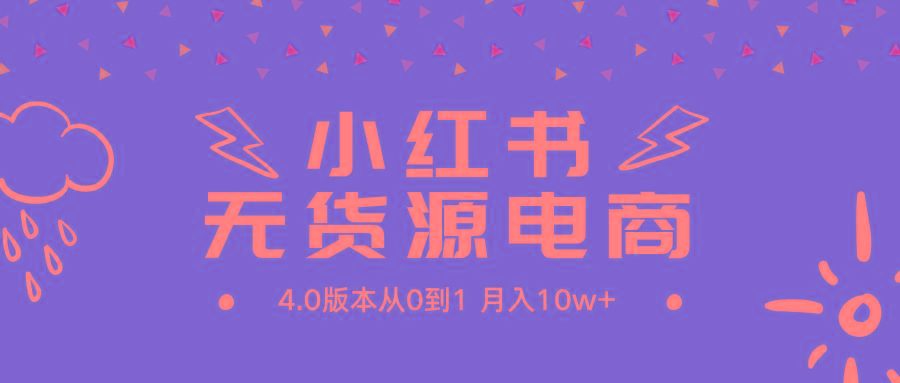 (9317期)小红书无货源新电商4.0版本从0到1月入10w+-木白网创