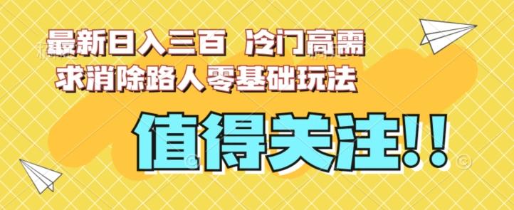 最新日入三百，冷门高需求消除路人零基础玩法【揭秘】-木白网创