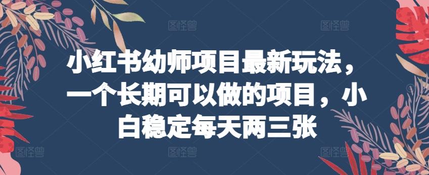 小红书幼师项目最新玩法，一个长期可以做的项目，小白稳定每天两三张-木白网创
