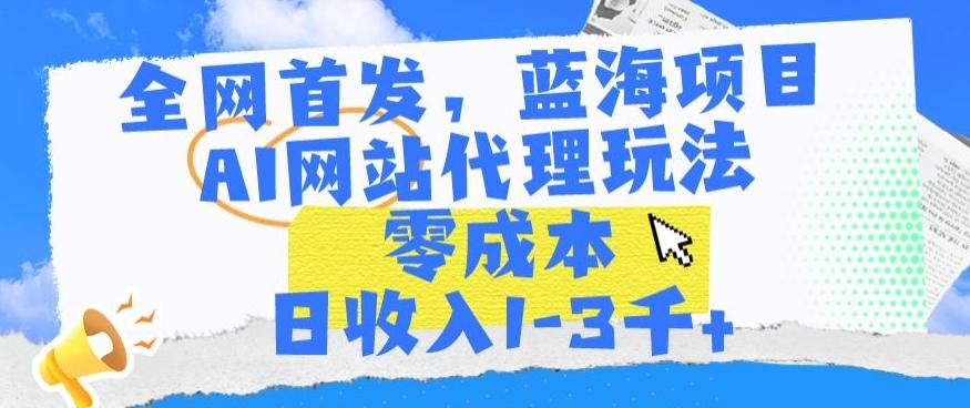 全网首发，蓝海项目，AI网站代理玩法，零成本日收入1-3千+【揭秘】-木白网创