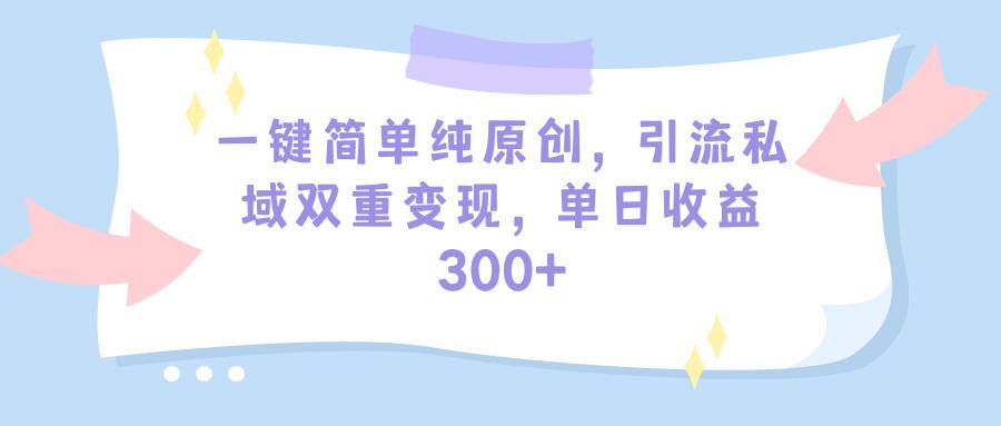 (9472期)一键简单纯原创，引流私域双重变现，单日收益300+(教程+素材)-木白网创