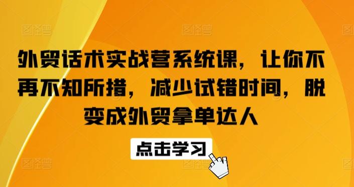 外贸话术实战营系统课，让你不再不知所措，减少试错时间，脱变成外贸拿单达人-木白网创