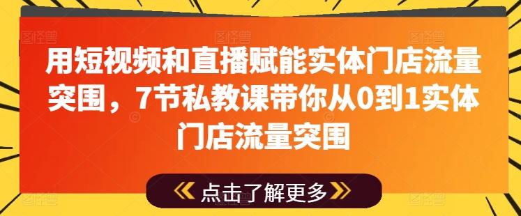 用短视频和直播赋能实体门店流量突围，7节私教课带你从0到1实体门店流量突围-木白网创