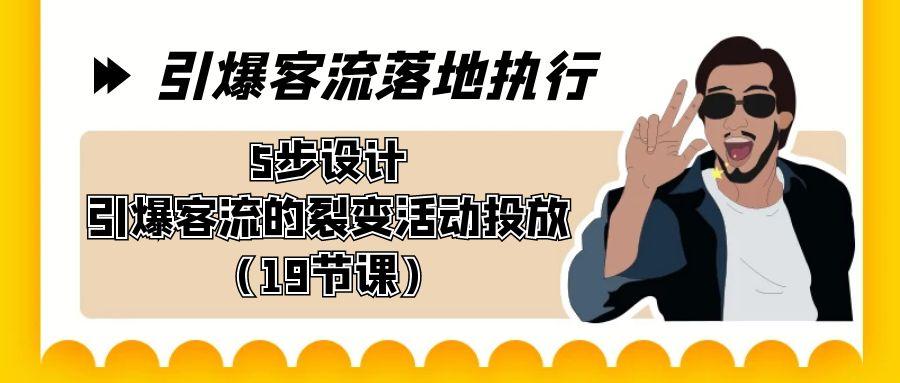 引爆-客流落地执行，5步设计引爆客流的裂变活动投放(19节课)-木白网创