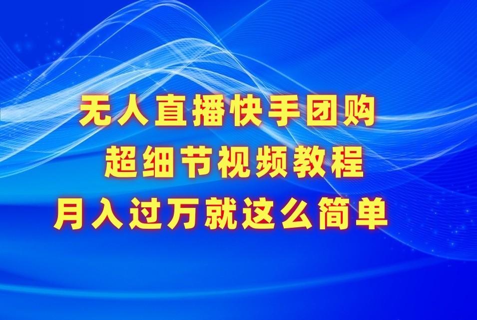 无人直播快手团购超细节视频教程，赢在细节月入过万真不是梦！-木白网创