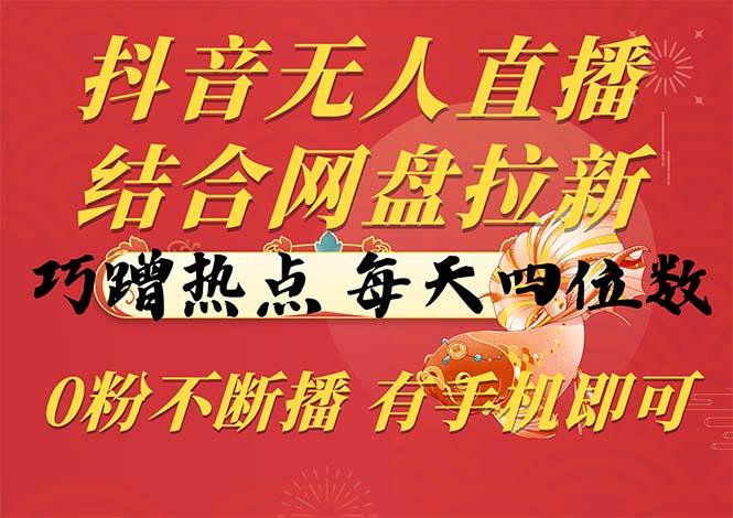 抖音无人直播，结合网盘拉新，巧蹭热点，每天四位数，0粉不断播，有手…-木白网创