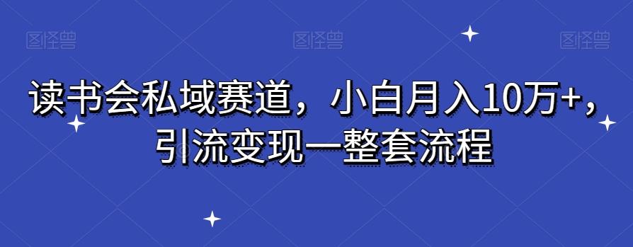 读书会私域赛道，小白月入10万+，引流变现一整套流程-木白网创