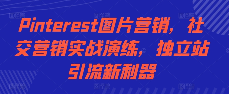 Pinterest图片营销，社交营销实战演练，独立站引流新利器-木白网创