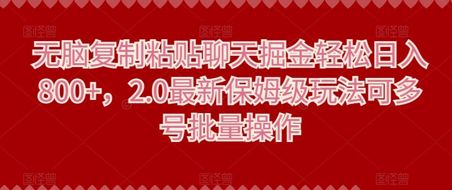 无脑复制粘贴聊天掘金轻松日入800+，2.0最新保姆级玩法可多号批量操作-木白网创