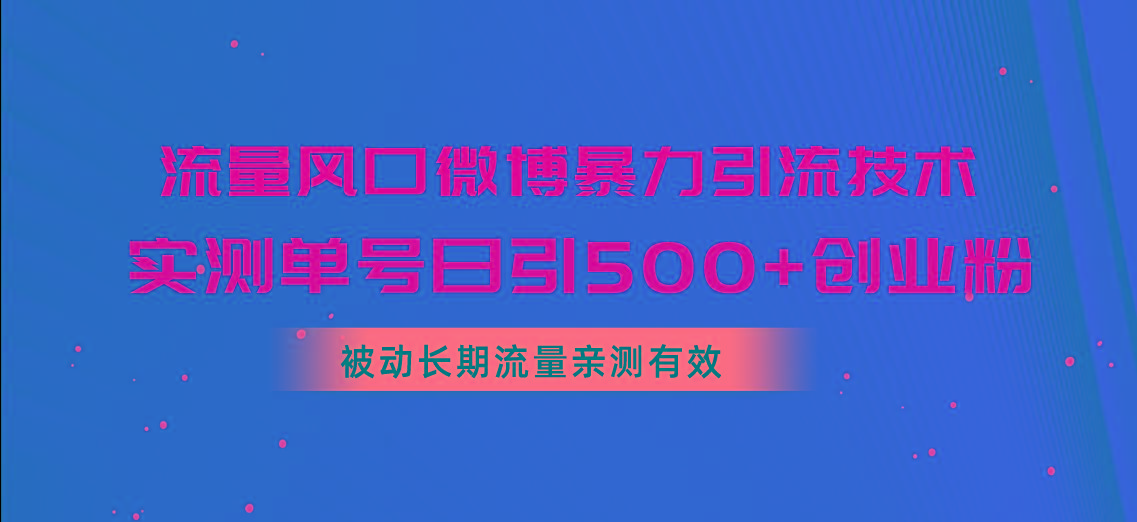 流量风口微博暴力引流技术，单号日引500+创业粉，被动长期流量-木白网创